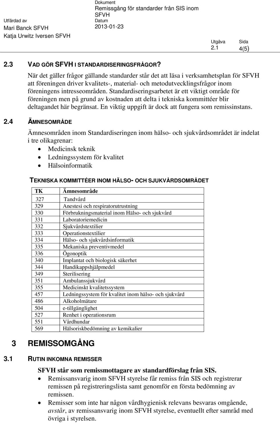 Standardiseringsarbetet är ett viktigt område för föreningen men på grund av kostnaden att delta i tekniska kommittéer blir deltagandet här begränsat.