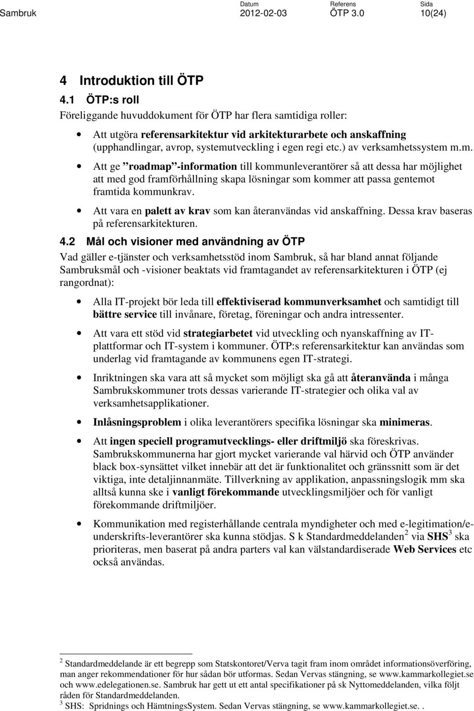 ) av verksamhetssystem m.m. Att ge roadmap -information till kommunleverantörer så att dessa har möjlighet att med god framförhållning skapa lösningar som kommer att passa gentemot framtida kommunkrav.