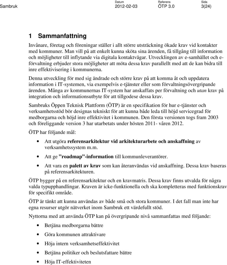 Utvecklingen av e-samhället och e- förvaltning erbjuder stora möjligheter att möta dessa krav parallellt med att de kan bidra till inre effektivisering i kommunerna.