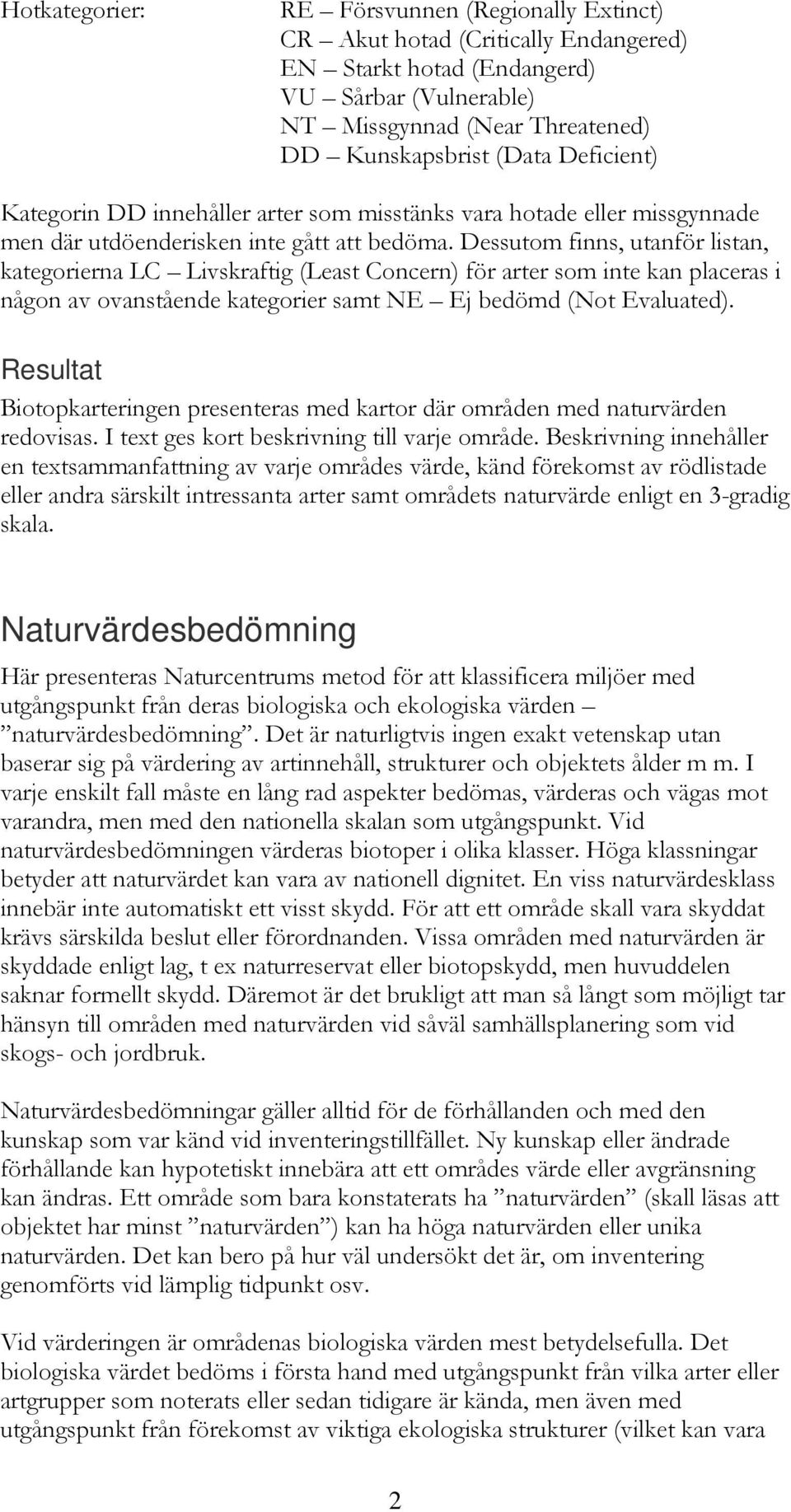 Dessutom finns, utanför listan, kategorierna LC Livskraftig (Least Concern) för arter som inte kan placeras i någon av ovanstående kategorier samt NE Ej bedömd (Not Evaluated).
