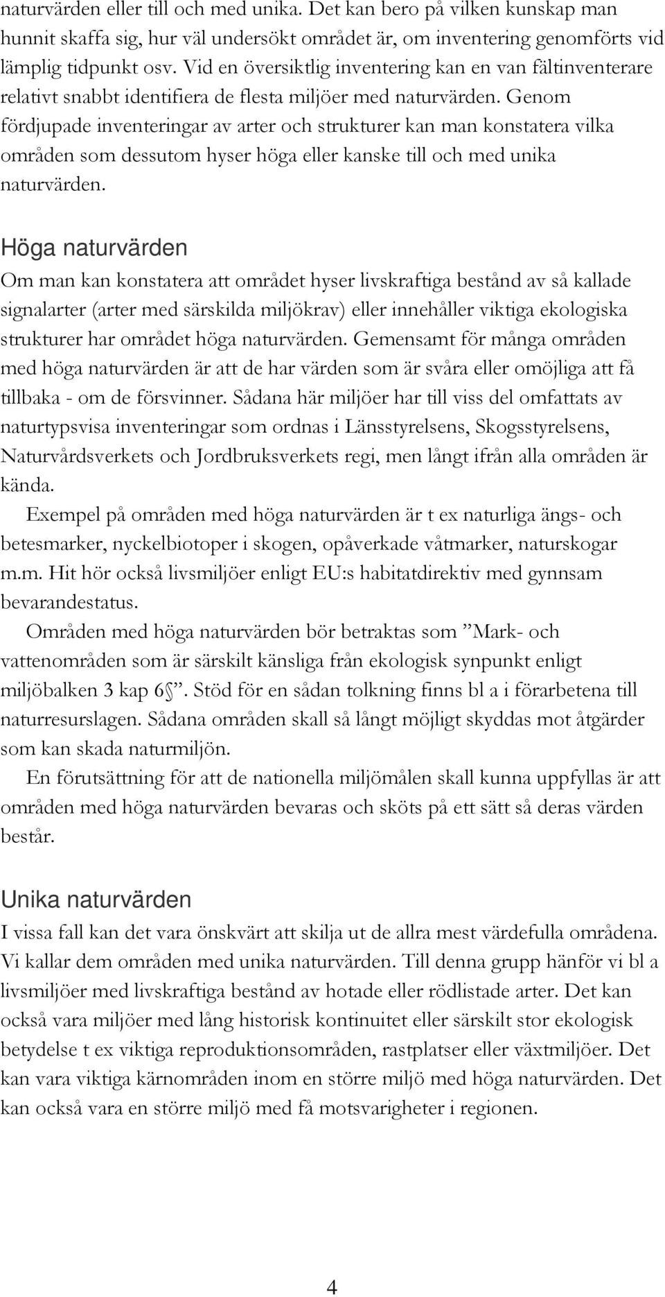 Genom fördjupade inventeringar av arter och strukturer kan man konstatera vilka områden som dessutom hyser höga eller kanske till och med unika naturvärden.