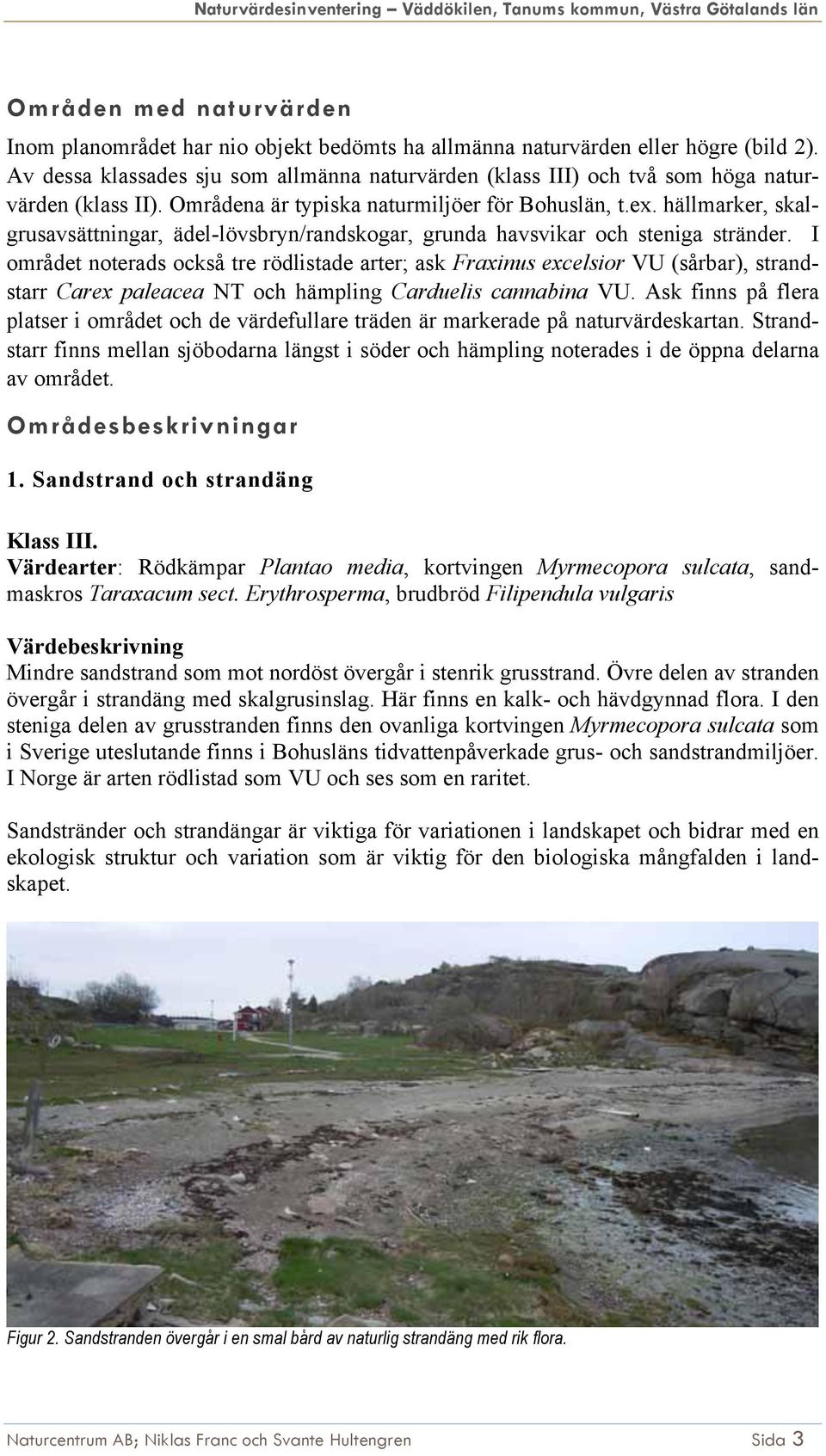 hällmarker, skalgrusavsättningar, ädel-lövsbryn/randskogar, grunda havsvikar och steniga stränder.
