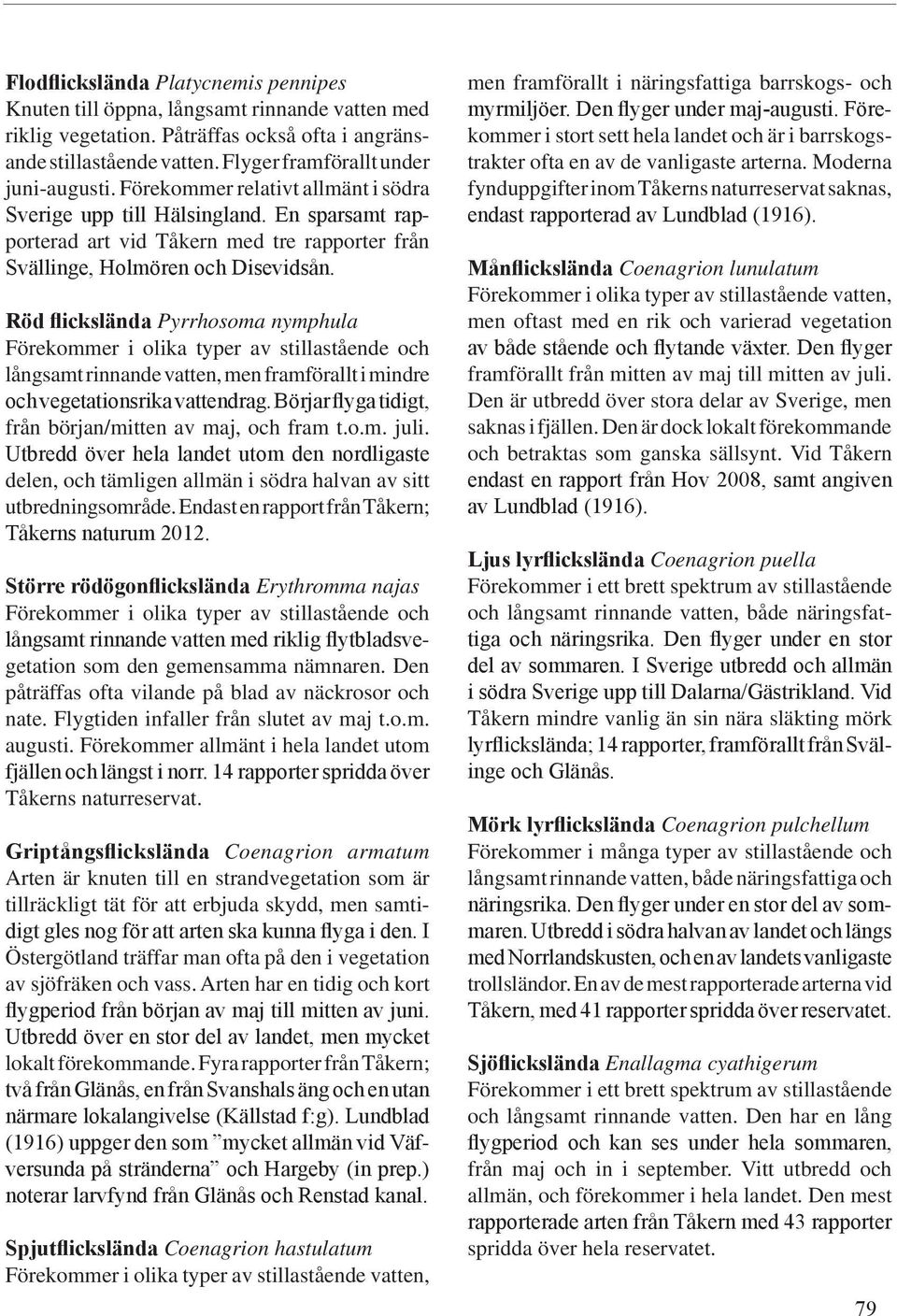 Röd flickslända Pyrrhosoma nymphula Förekommer i olika typer av stillastående och långsamt rinnande vatten, men framförallt i mindre och vegetationsrika vattendrag.