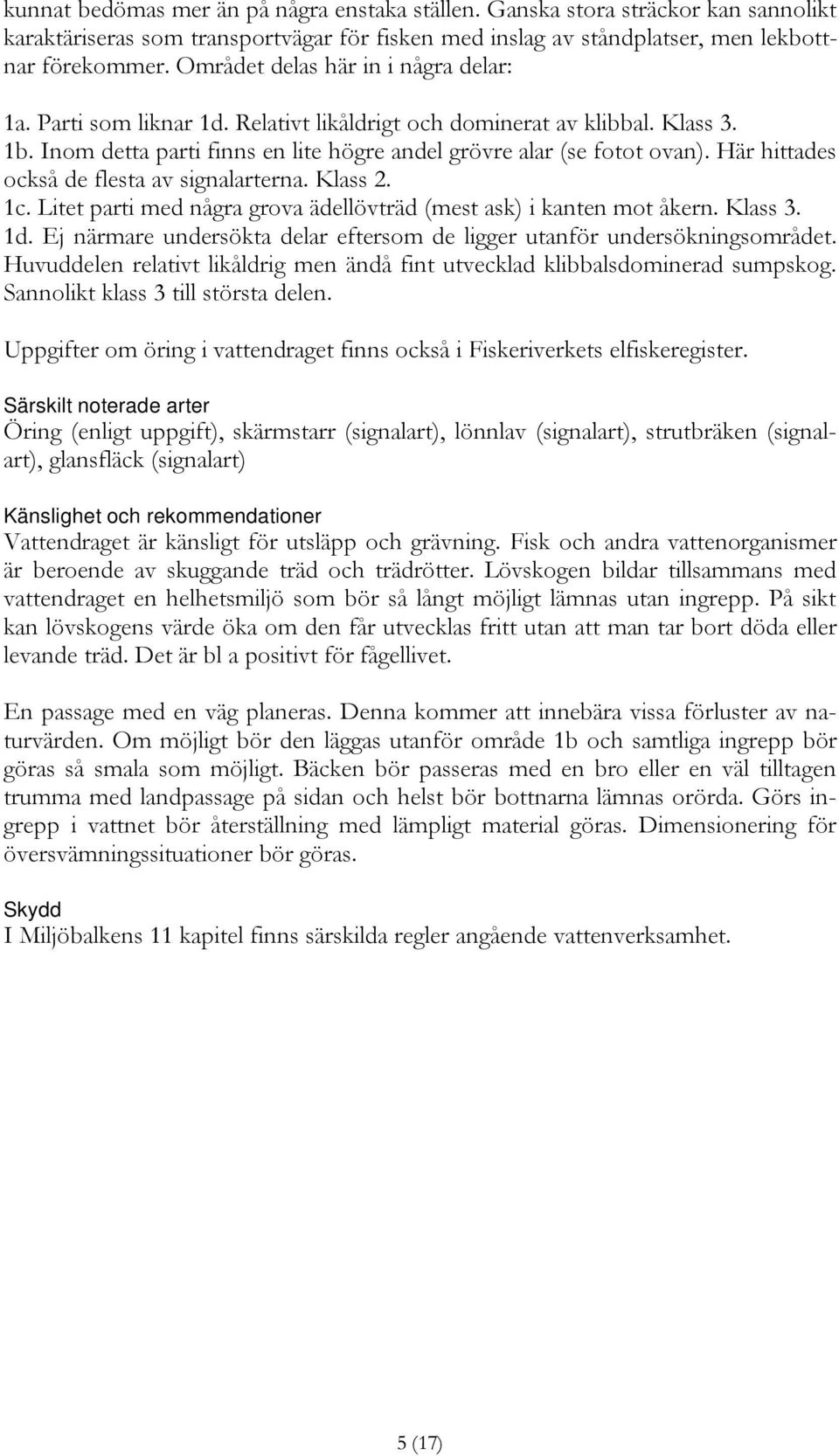 Här hittades också de flesta av signalarterna. Klass 2. 1c. Litet parti med några grova ädellövträd (mest ask) i kanten mot åkern. Klass 3. 1d.