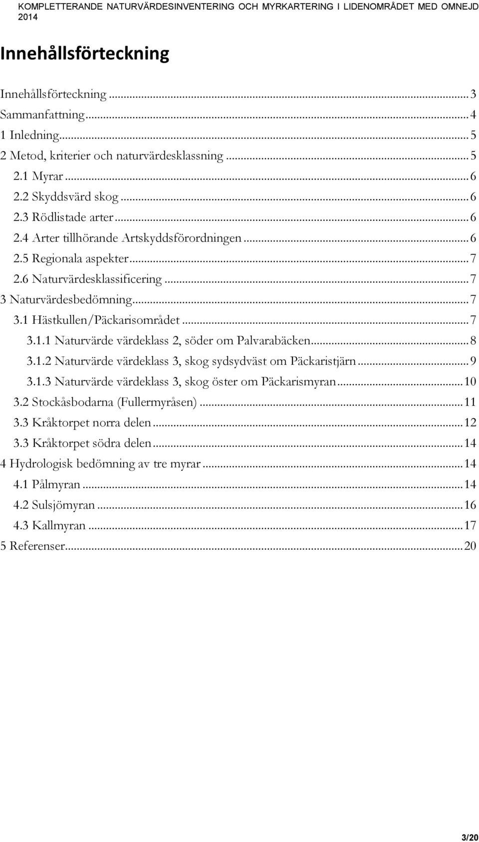 6 Naturvärdesklassificering... 7 3 Naturvärdesbedömning... 7 3.1 Hästkullen/Päckarisområdet... 7 3.1.1 Naturvärde värdeklass 2, söder om Palvarabäcken... 8 3.1.2 Naturvärde värdeklass 3, skog sydsydväst om Päckaristjärn.