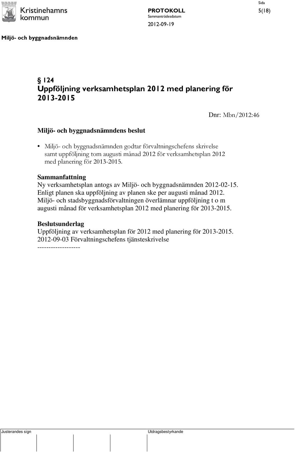 Enligt planen ska uppföljning av planen ske per augusti månad 2012.