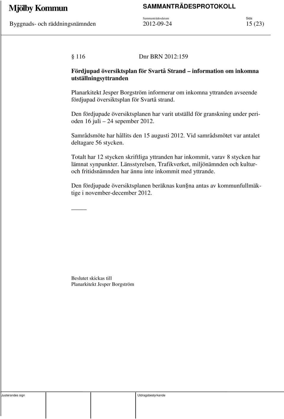 Samrådsmöte har hållits den 15 augusti 2012. Vid samrådsmötet var antalet deltagare 56 stycken. Totalt har 12 stycken skriftliga yttranden har inkommit, varav 8 stycken har lämnat synpunkter.