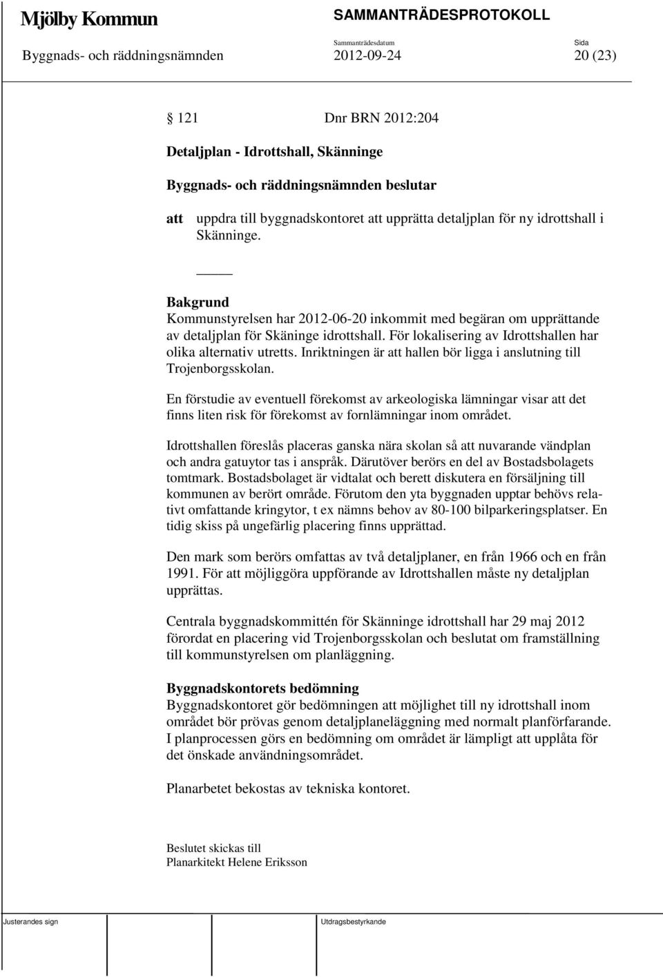 Inriktningen är att hallen bör ligga i anslutning till Trojenborgsskolan.