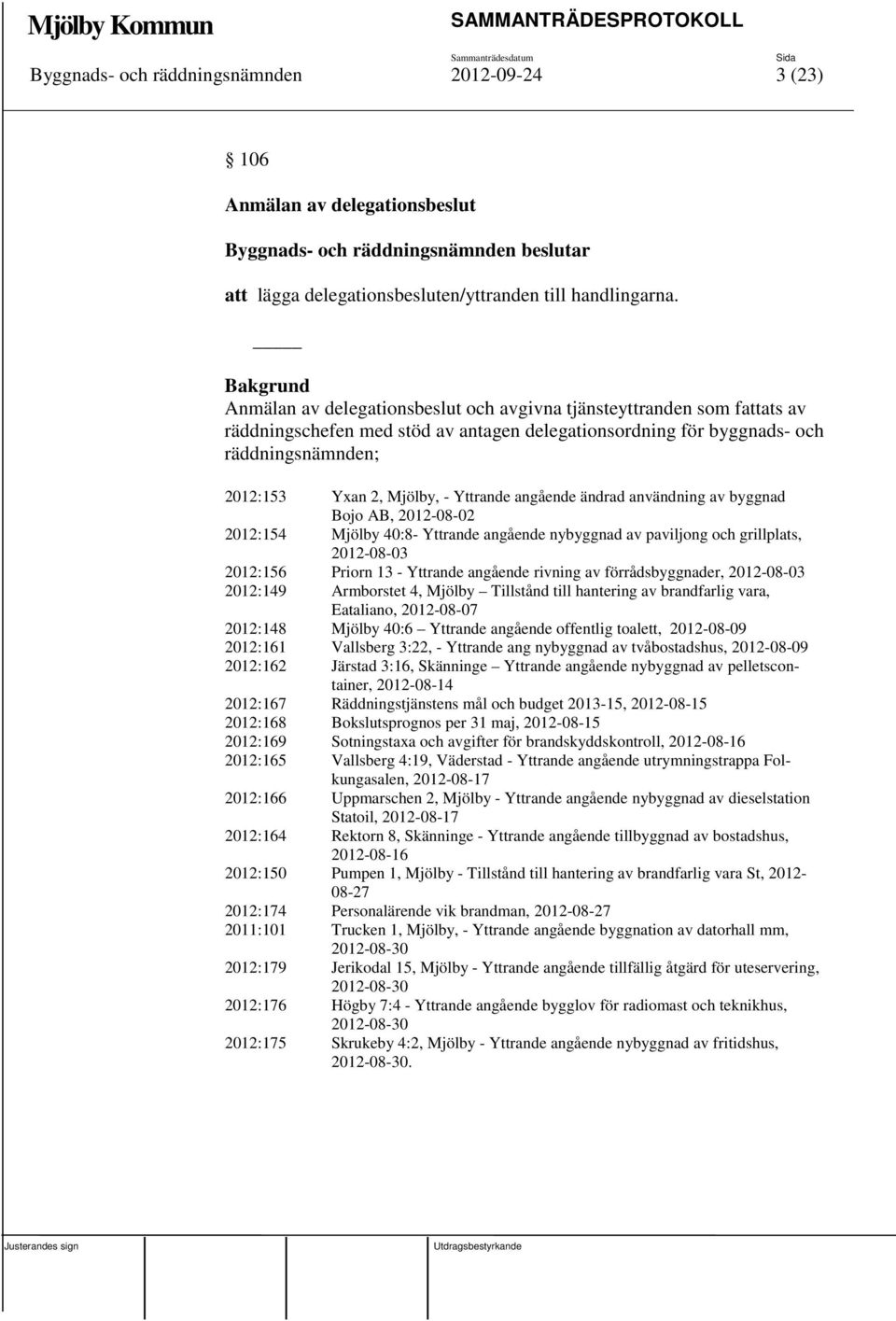 angående ändrad användning av byggnad Bojo AB, 2012-08-02 2012:154 Mjölby 40:8- Yttrande angående nybyggnad av paviljong och grillplats, 2012-08-03 2012:156 Priorn 13 - Yttrande angående rivning av