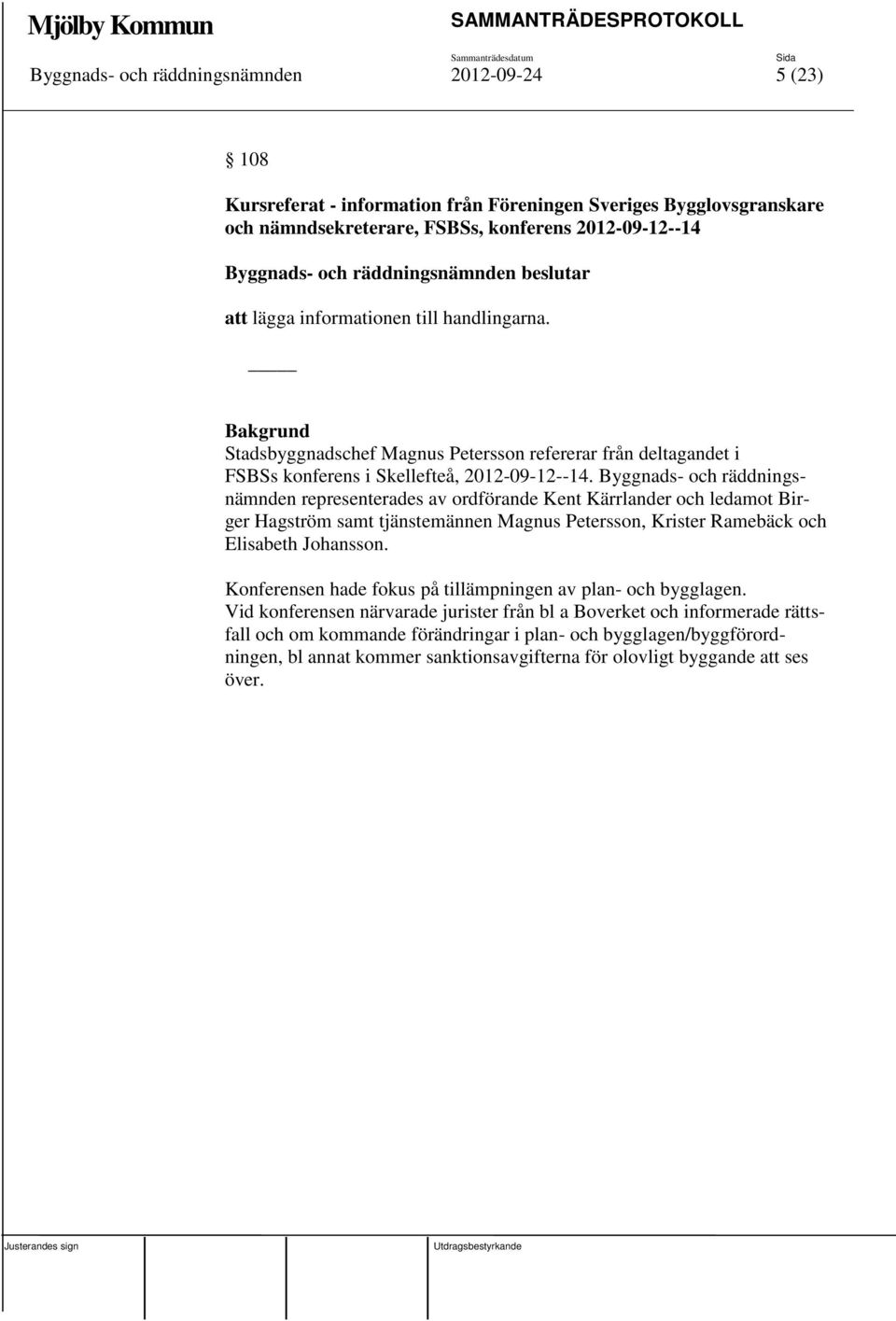 Byggnads- och räddningsnämnden representerades av ordförande Kent Kärrlander och ledamot Birger Hagström samt tjänstemännen Magnus Petersson, Krister Ramebäck och Elisabeth Johansson.