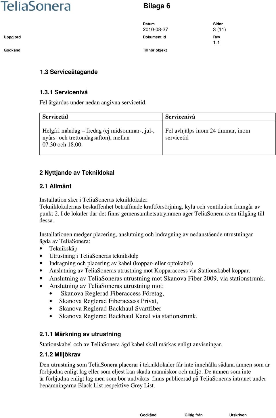 Tekniklokalernas beskaffenhet beträffande kraftförsörjning, kyla och ventilation framgår av punkt 2. I de lokaler där det finns gemensamhetsutrymmen äger TeliaSonera även tillgång till dessa.