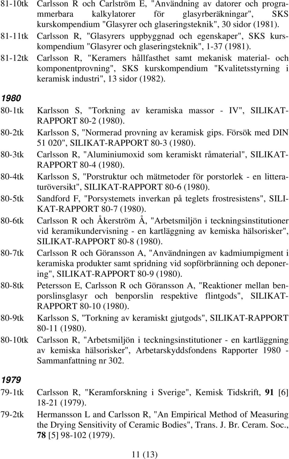 81-12tk Carlsson R, "Keramers hållfasthet samt mekanisk material- och komponentprovning", SKS kurskompendium "Kvalitetsstyrning i keramisk industri", 13 sidor (1982).