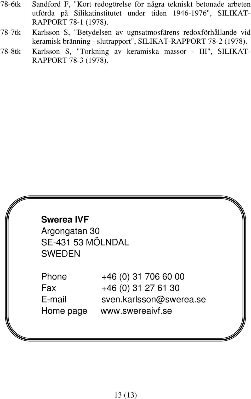 Karlsson S, "Betydelsen av ugnsatmosfärens redoxförhållande vid keramisk bränning - slutrapport", SILIKAT-RAPPORT 78-2 (1978).
