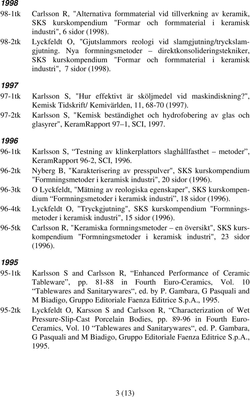 Nya formningsmetoder direktkonsolideringstekniker, SKS kurskompendium "Formar och formmaterial i keramisk industri", 7 sidor (1998). Karlsson S, "Hur effektivt är sköljmedel vid maskindiskning?