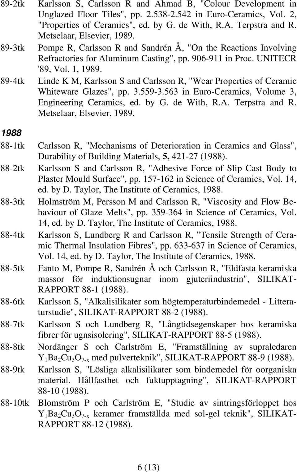 Linde K M, Karlsson S and Carlsson R, "Wear Properties of Ceramic Whiteware Glazes", pp. 3.559-3.563 in Euro-Ceramics, Volume 3, Engineering Ceramics, ed. by G. de With, R.A. Terpstra and R.