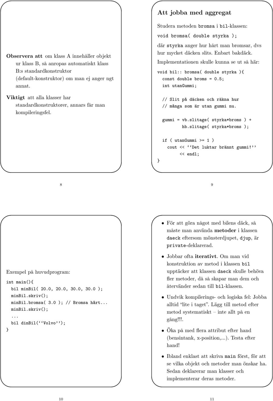 Implementationen skulle kunna se ut så här: void bil:: bromsa( double styrka ) const double broms = 0.