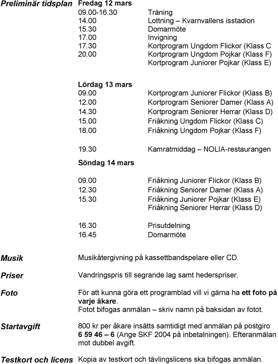 00 Kortprogram Juniorer Flickor (Klass B) 12.00 Kortprogram Seniorer Damer (Klass A) 14.30 Kortprogram Seniorer Herrar (Klass D) 15.00 Friåkning Ungdom Flickor (Klass C) 18.