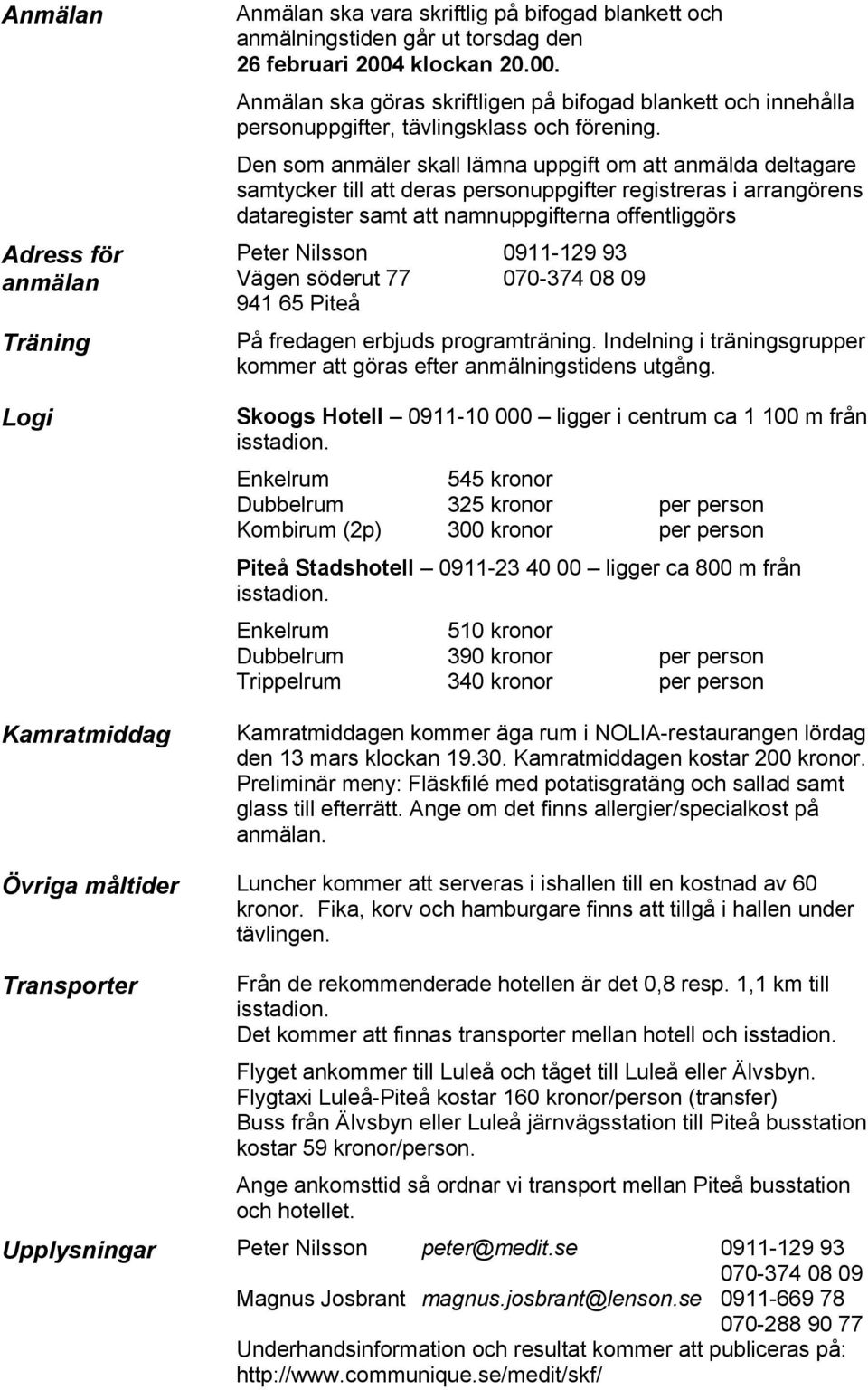 Den som anmäler skall lämna uppgift om att anmälda deltagare samtycker till att deras personuppgifter registreras i arrangörens dataregister samt att namnuppgifterna offentliggörs Peter Nilsson Vägen