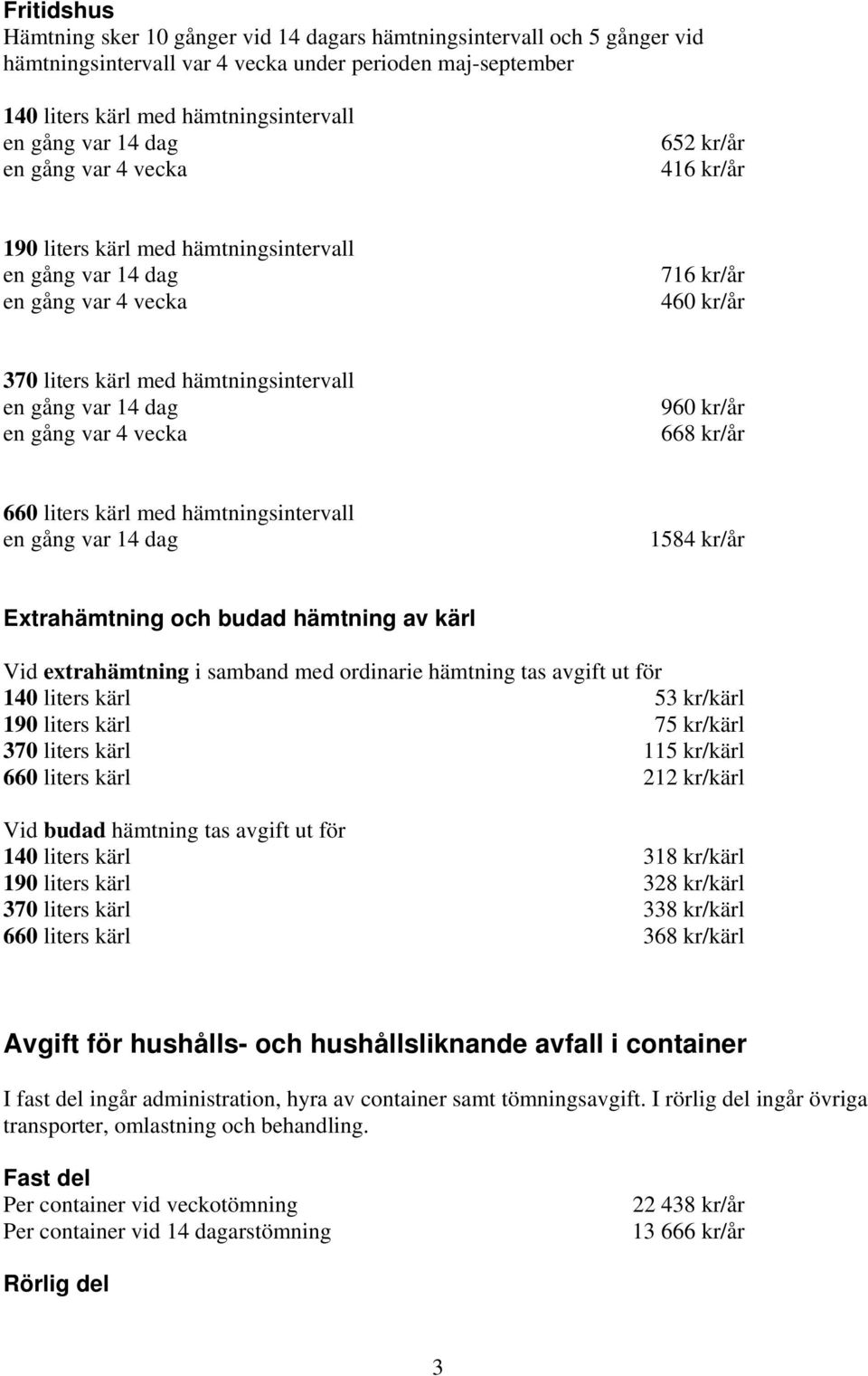 med hämtningsintervall 1584 kr/år Extrahämtning och budad hämtning av kärl Vid extrahämtning i samband med ordinarie hämtning tas avgift ut för 140 liters kärl 53 kr/kärl 190 liters kärl 75 kr/kärl