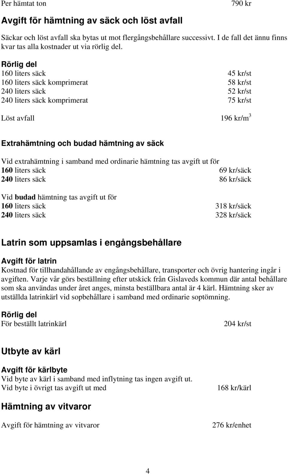 Rörlig del 160 liters säck 45 kr/st 160 liters säck komprimerat 58 kr/st 240 liters säck 52 kr/st 240 liters säck komprimerat 75 kr/st Löst avfall 196 kr/m 3 Extrahämtning och budad hämtning av säck