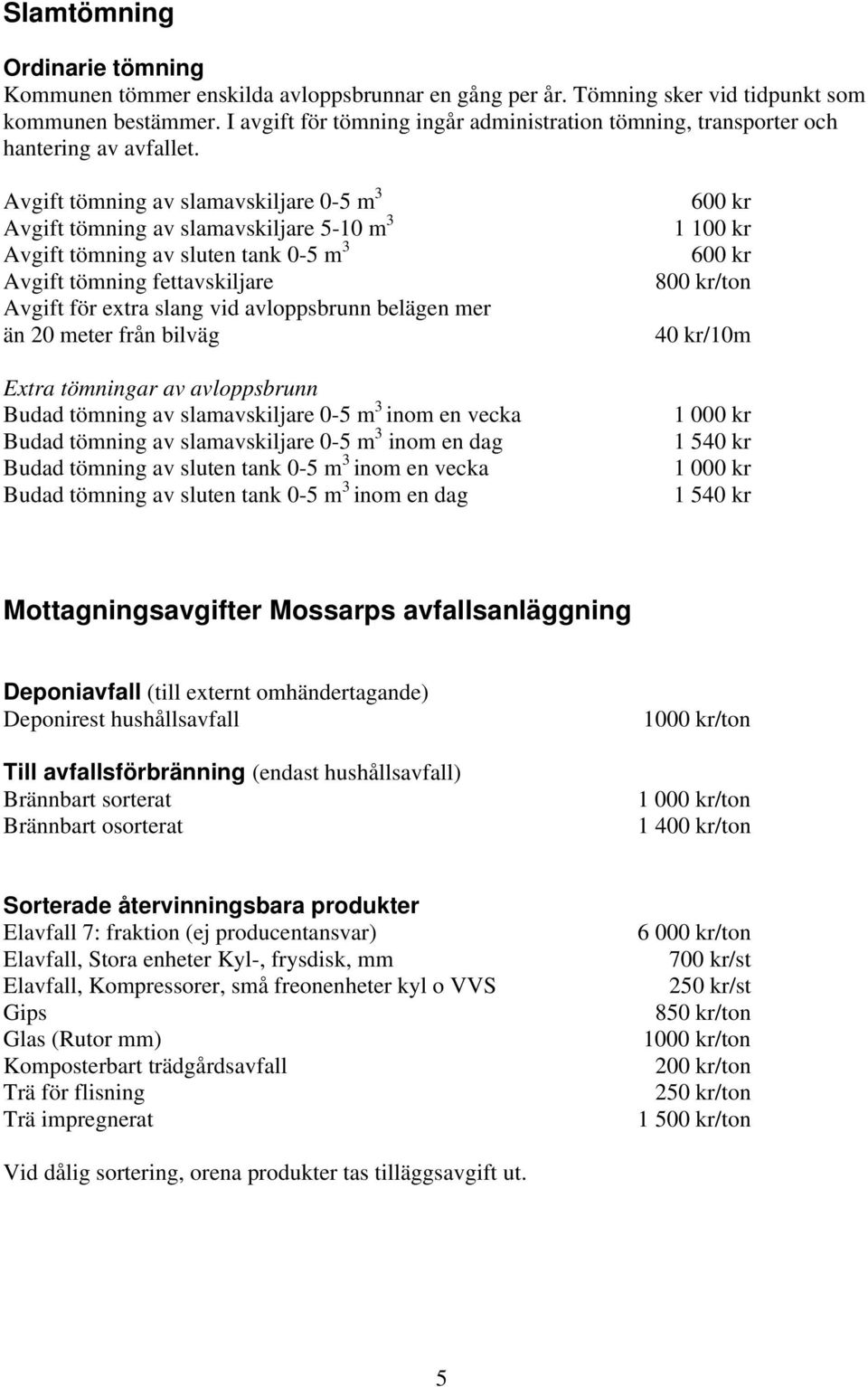 Avgift tömning av slamavskiljare 0-5 m 3 Avgift tömning av slamavskiljare 5-10 m 3 Avgift tömning av sluten tank 0-5 m 3 Avgift tömning fettavskiljare Avgift för extra slang vid avloppsbrunn belägen