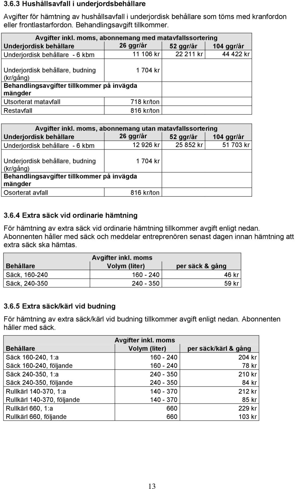 (kr/gång) Behandlingsavgifter tillkommer på invägda mängder Utsorterat matavfall 718 kr/ton Restavfall 816 kr/ton, abonnemang utan matavfallssortering Underjordisk behållare 26 ggr/år 52 ggr/år 104