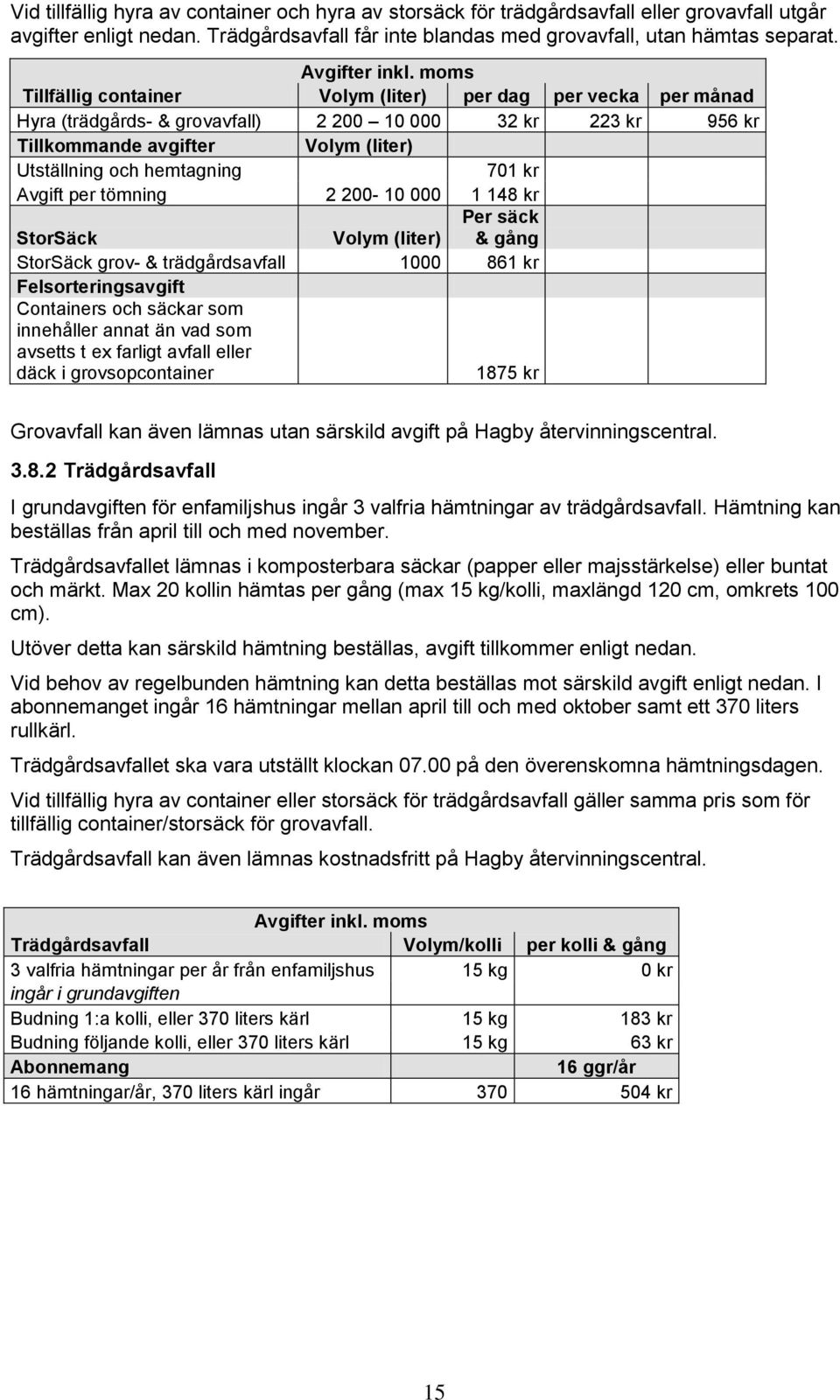 Avgift per tömning 2 200-10 000 1 148 kr StorSäck Volym (liter) Per säck & gång StorSäck grov- & trädgårdsavfall 1000 861 kr Felsorteringsavgift Containers och säckar som innehåller annat än vad som