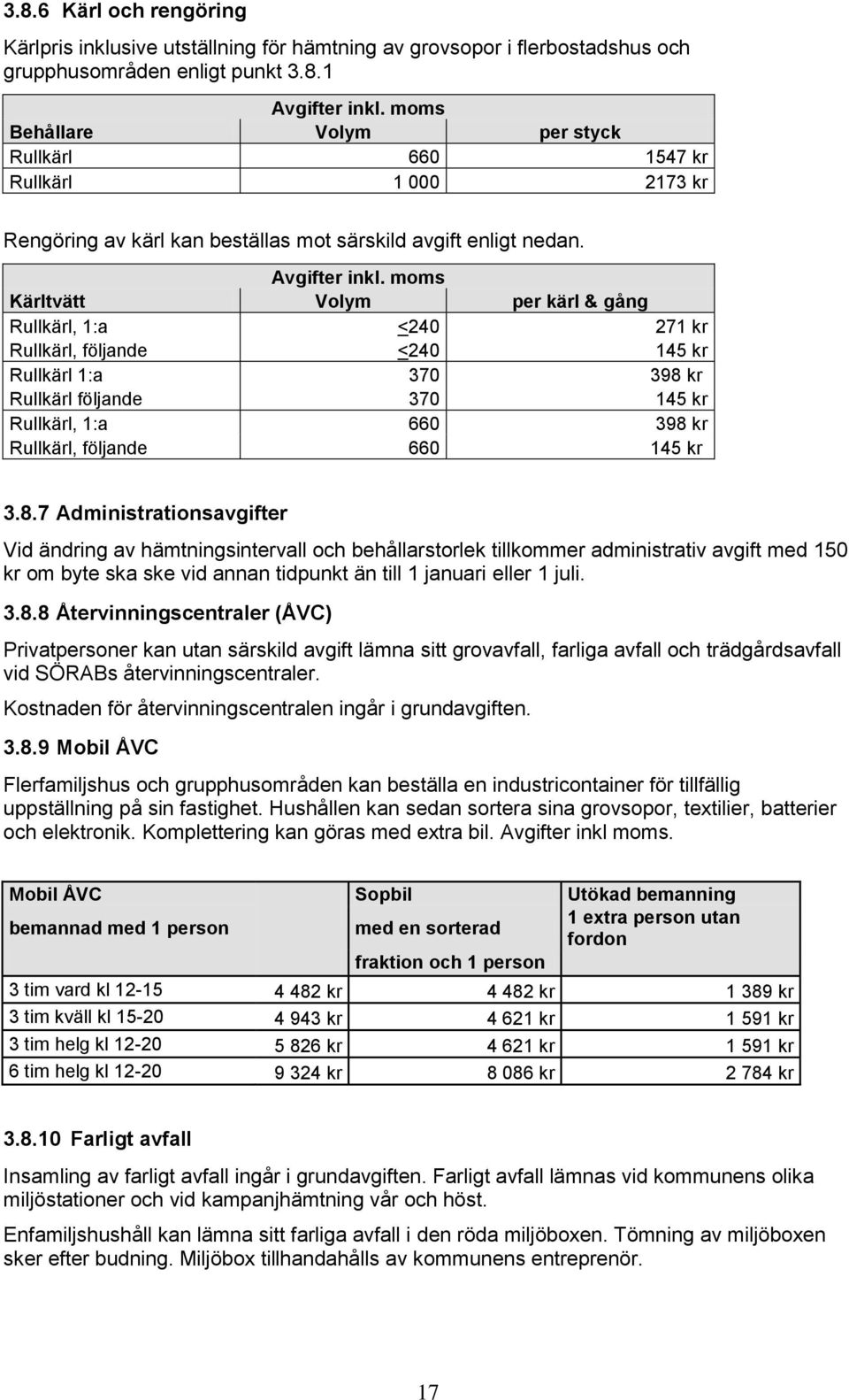 8.7 Administrationsavgifter Vid ändring av hämtningsintervall och behållarstorlek tillkommer administrativ avgift med 150 kr om byte ska ske vid annan tidpunkt än till 1 januari eller 1 juli. 3.8.8 Återvinningscentraler (ÅVC) Privatpersoner kan utan särskild avgift lämna sitt grovavfall, farliga avfall och trädgårdsavfall vid SÖRABs återvinningscentraler.