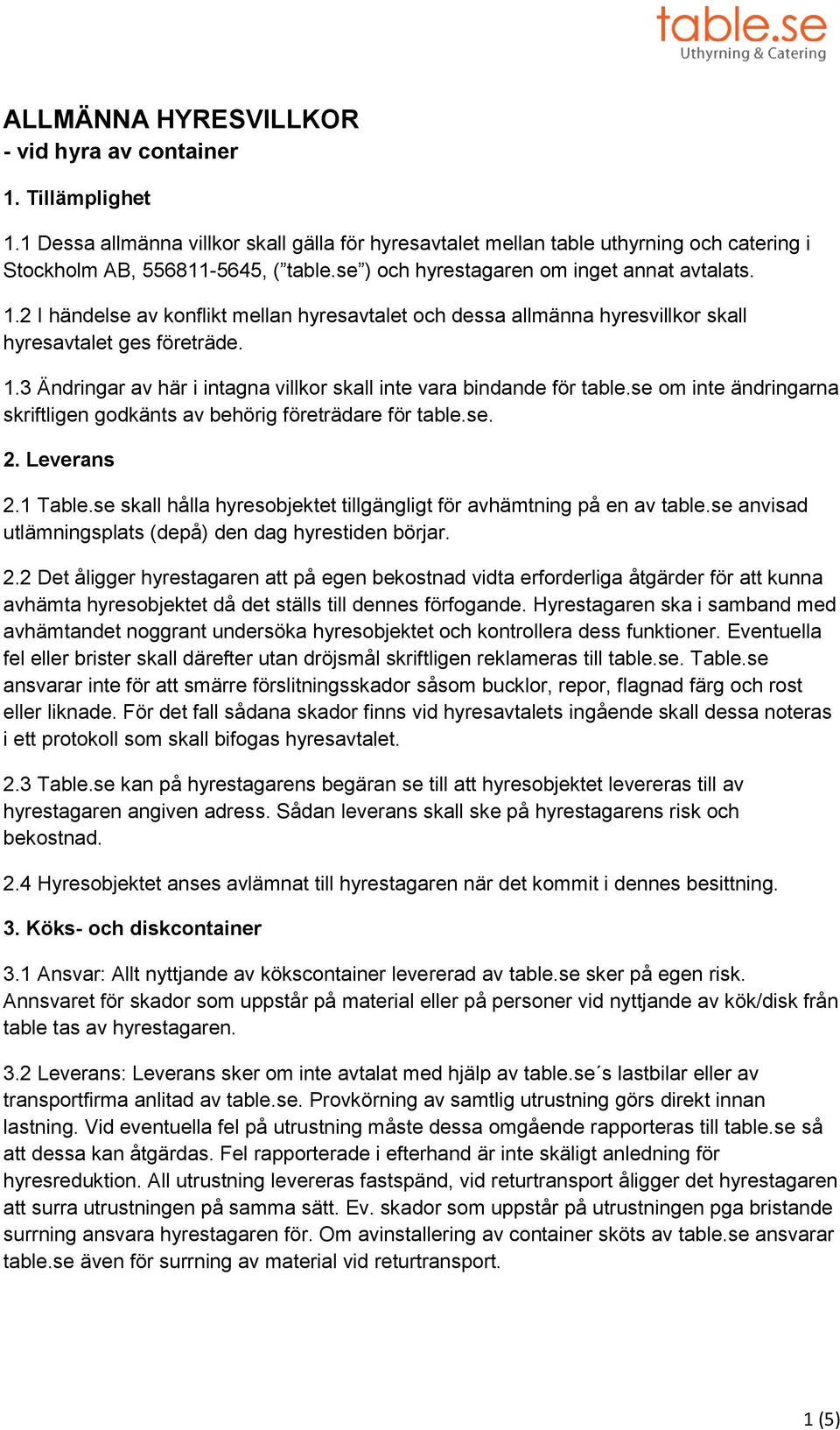 se om inte ändringarna skriftligen godkänts av behörig företrädare för table.se. 2. Leverans 2.1 Table.se skall hålla hyresobjektet tillgängligt för avhämtning på en av table.