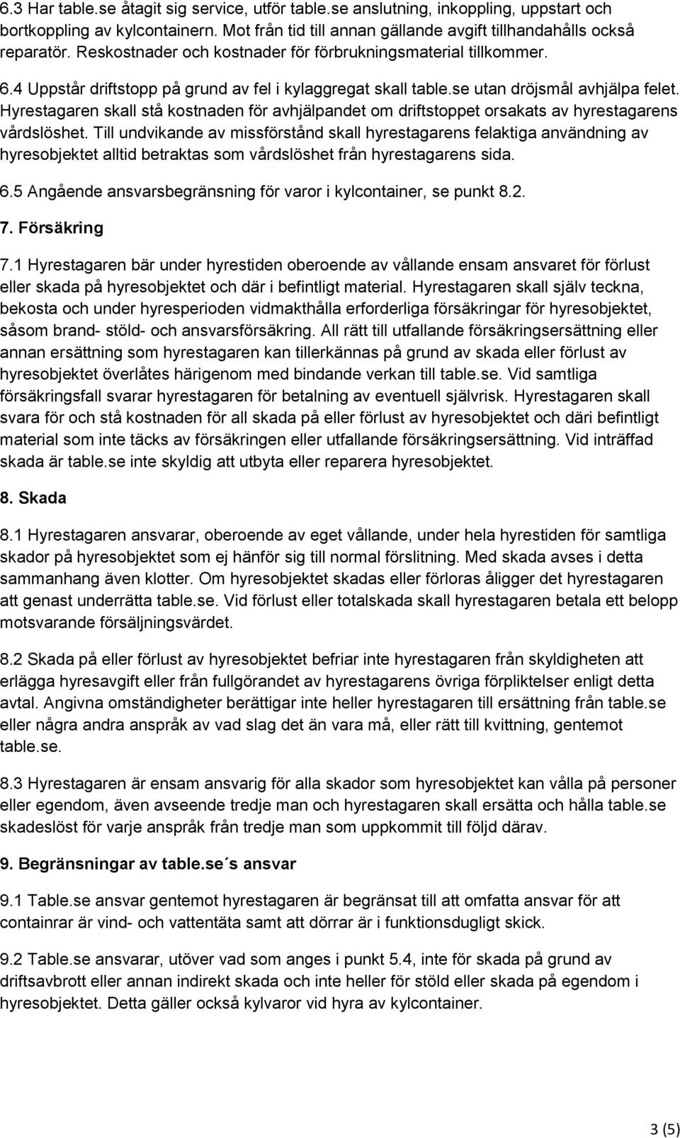Hyrestagaren skall stå kostnaden för avhjälpandet om driftstoppet orsakats av hyrestagarens vårdslöshet.