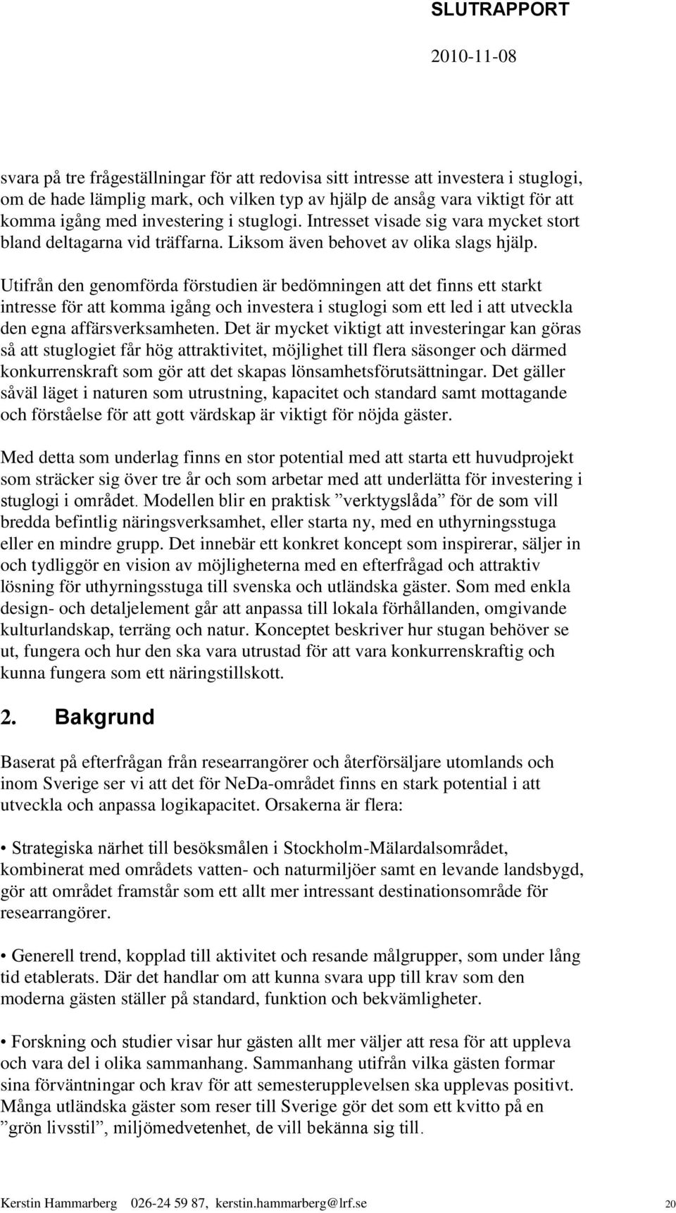 Utifrån den genomförda förstudien är bedömningen att det finns ett starkt intresse för att komma igång och investera i stuglogi som ett led i att utveckla den egna affärsverksamheten.