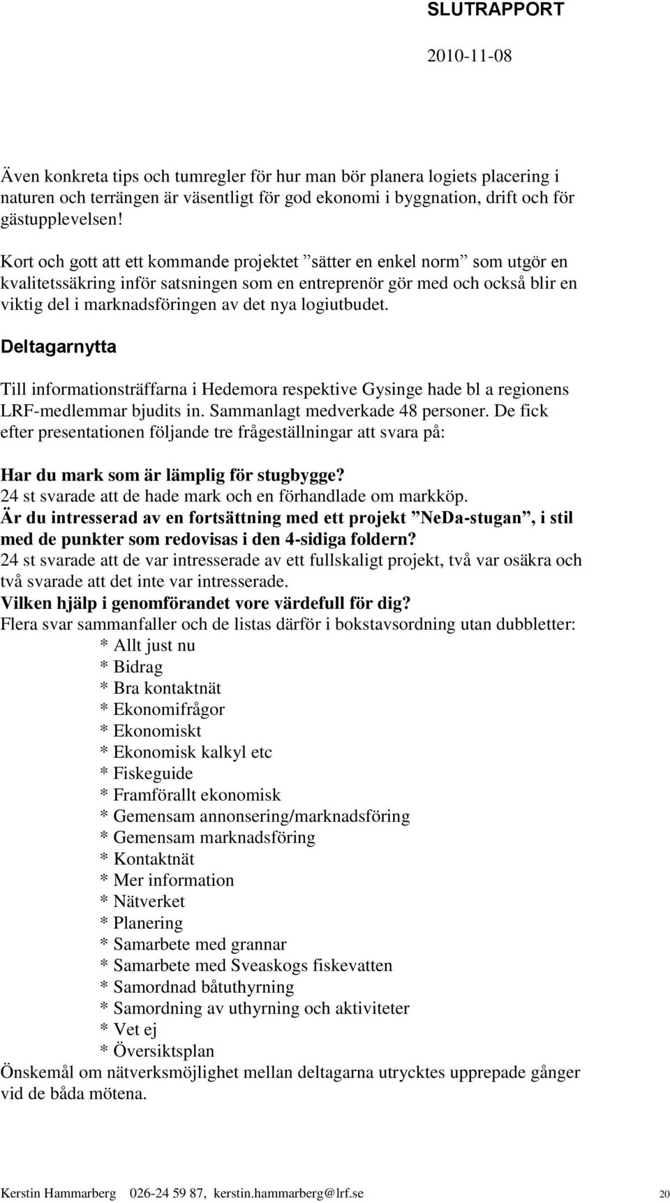 logiutbudet. Deltagarnytta Till informationsträffarna i Hedemora respektive Gysinge hade bl a regionens LRF-medlemmar bjudits in. Sammanlagt medverkade 48 personer.