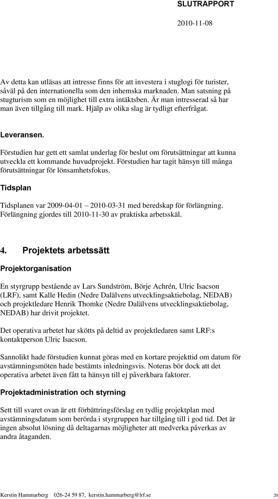 Förstudien har gett ett samlat underlag för beslut om förutsättningar att kunna utveckla ett kommande huvudprojekt. Förstudien har tagit hänsyn till många förutsättningar för lönsamhetsfokus.