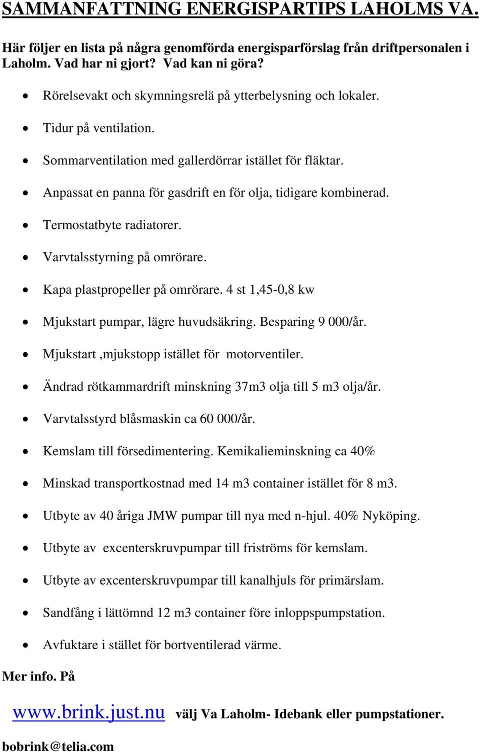 Anpassat en panna för gasdrift en för olja, tidigare kombinerad. Termostatbyte radiatorer. Varvtalsstyrning på omrörare. Kapa plastpropeller på omrörare.