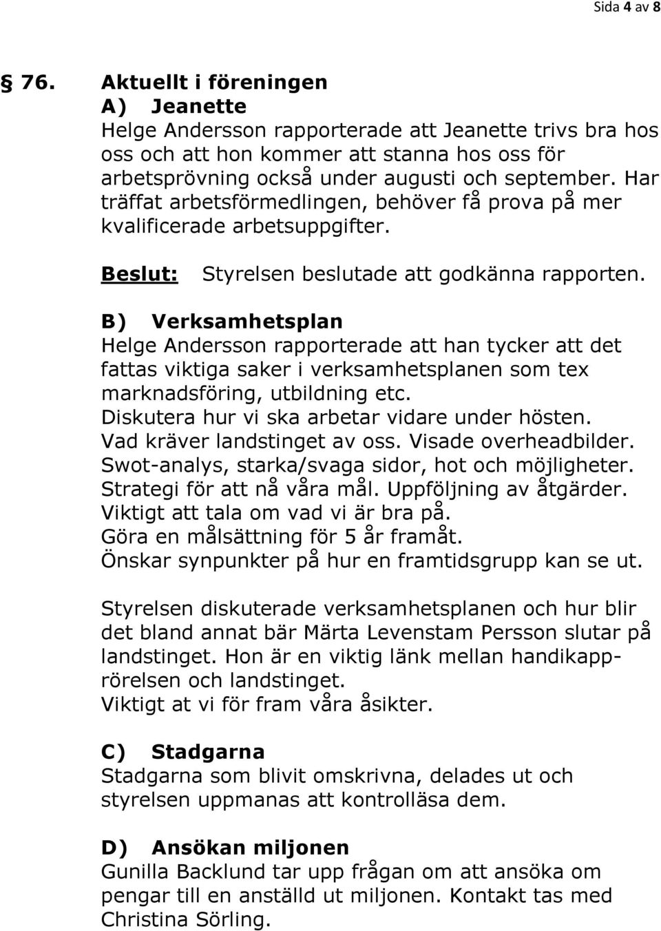 Har träffat arbetsförmedlingen, behöver få prova på mer kvalificerade arbetsuppgifter. Styrelsen beslutade att godkänna rapporten.