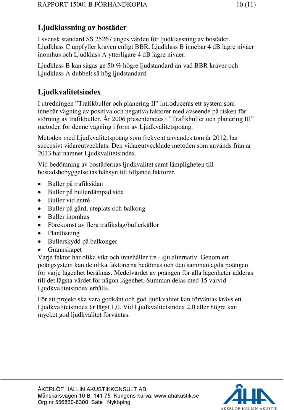 Ljudklass B kan sägas ge 50 % högre ljudstandard än vad BBR kräver och Ljudklass A dubbelt så hög ljudstandard.
