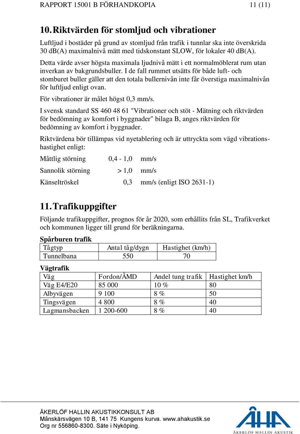 Detta värde avser högsta maximala ljudnivå mätt i ett normalmöblerat rum utan inverkan av bakgrundsbuller.
