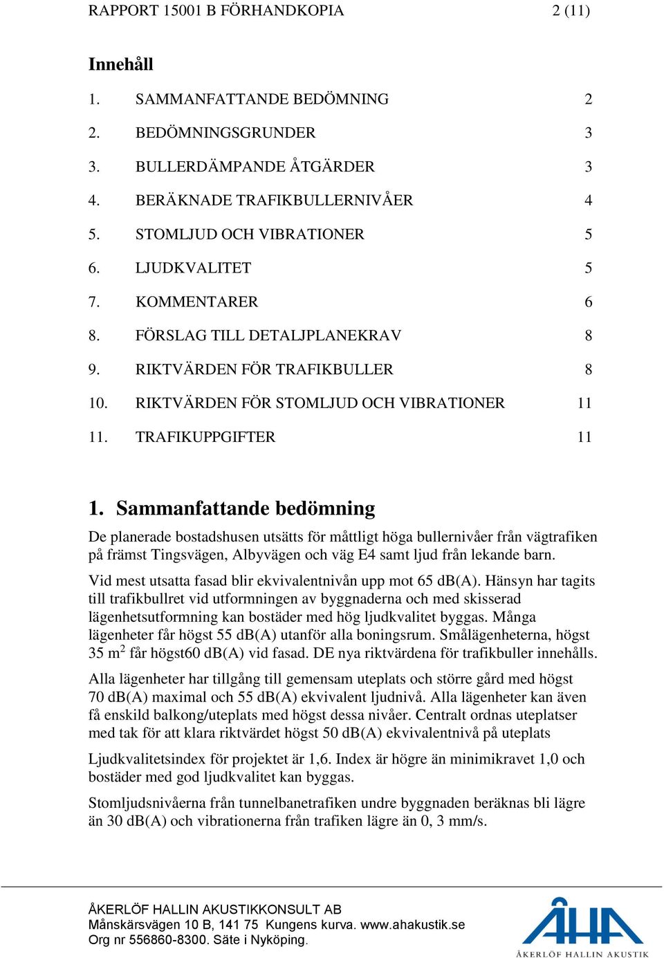 Sammanfattande bedömning De planerade bostadshusen utsätts för måttligt höga bullernivåer från vägtrafiken på främst Tingsvägen, Albyvägen och väg E4 samt ljud från lekande barn.