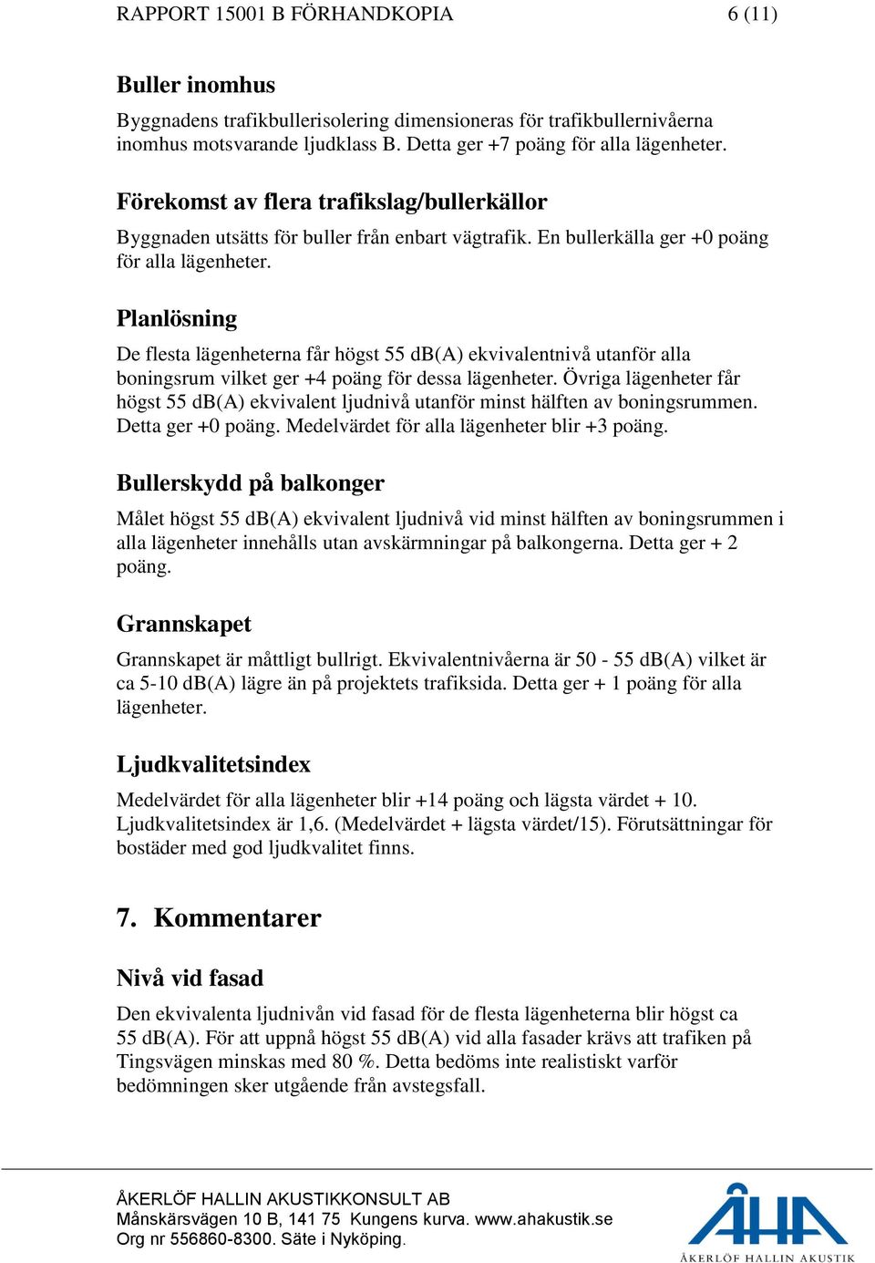 Planlösning De flesta lägenheterna får högst 55 db(a) ekvivalentnivå utanför alla boningsrum vilket ger +4 poäng för dessa lägenheter.