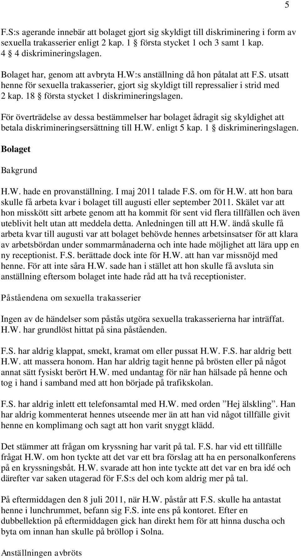 18 första stycket 1 diskrimineringslagen. För överträdelse av dessa bestämmelser har bolaget ådragit sig skyldighet att betala diskrimineringsersättning till H.W. enligt 5 kap. 1 diskrimineringslagen. Bolaget Bakgrund H.