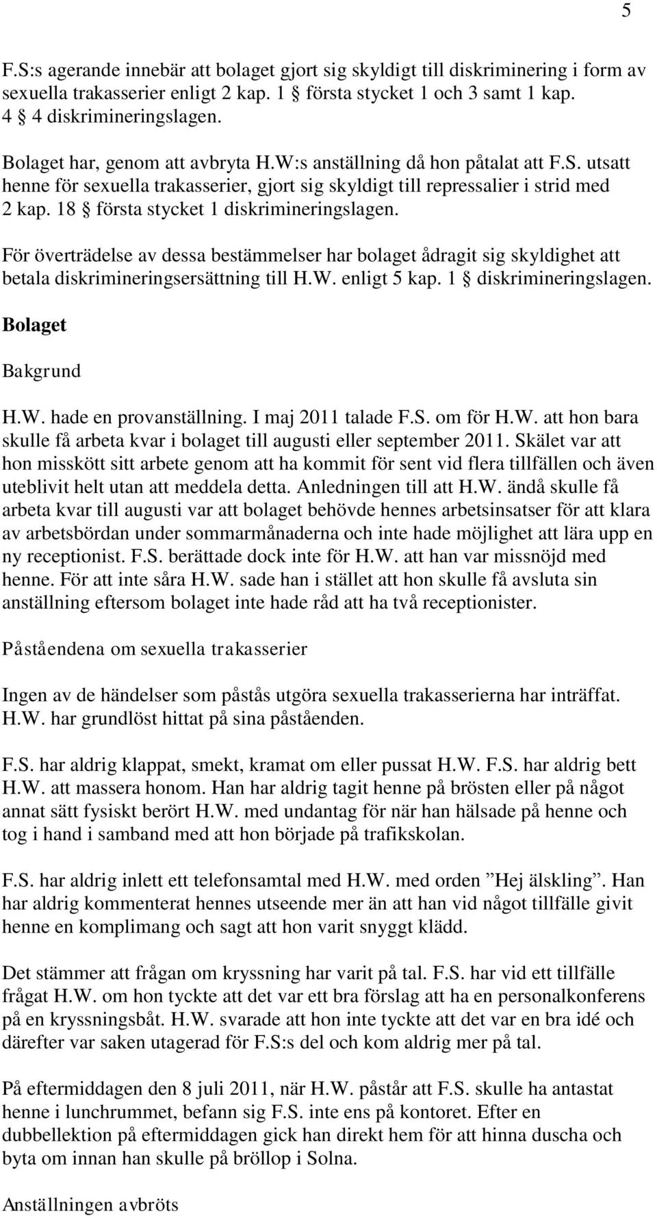 18 första stycket 1 diskrimineringslagen. För överträdelse av dessa bestämmelser har bolaget ådragit sig skyldighet att betala diskrimineringsersättning till H.W. enligt 5 kap. 1 diskrimineringslagen. Bolaget Bakgrund H.