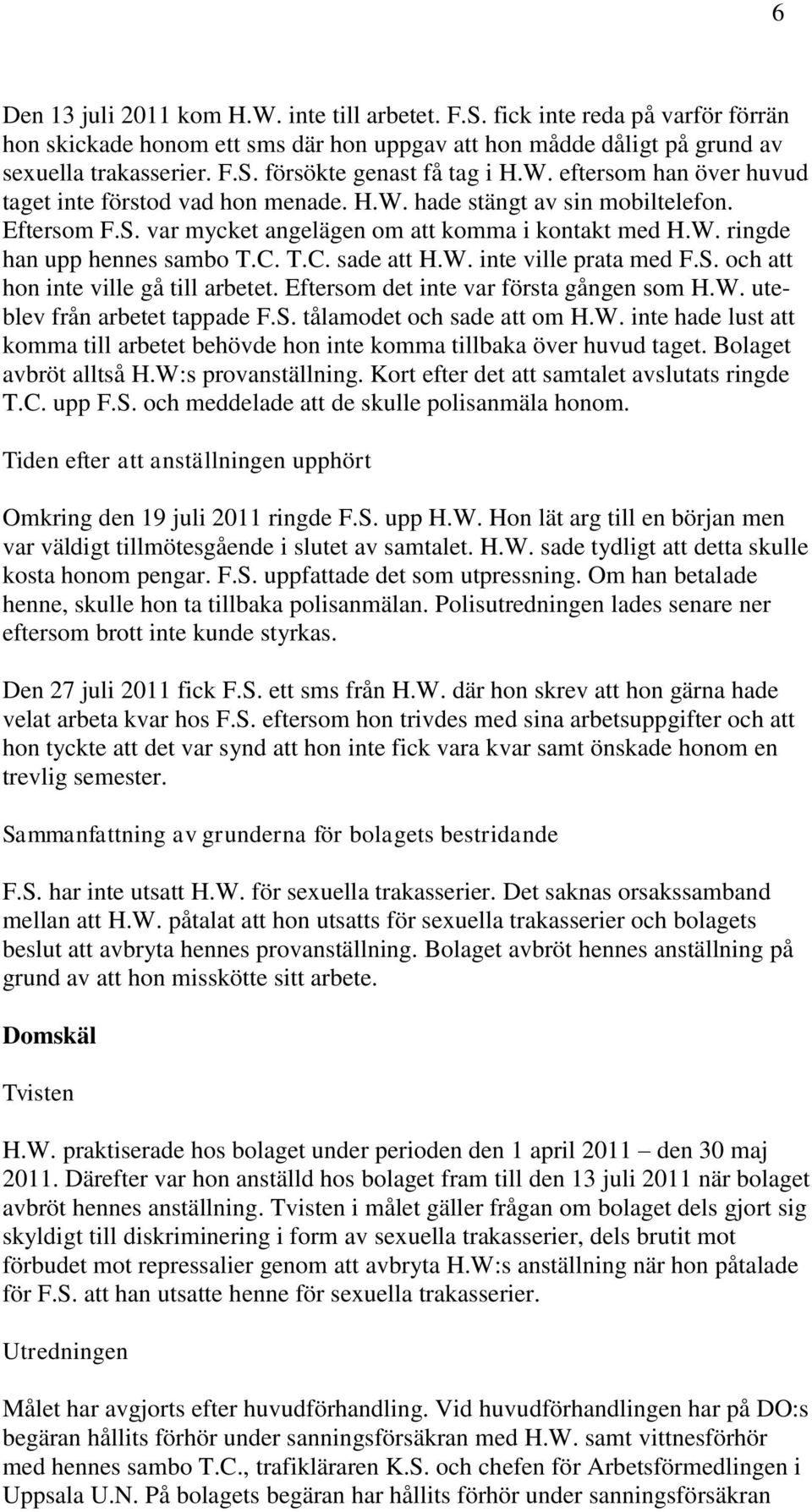 T.C. sade att H.W. inte ville prata med F.S. och att hon inte ville gå till arbetet. Eftersom det inte var första gången som H.W. ute blev från arbetet tappade F.S. tålamodet och sade att om H.W. inte hade lust att komma till arbetet behövde hon inte komma tillbaka över huvud taget.