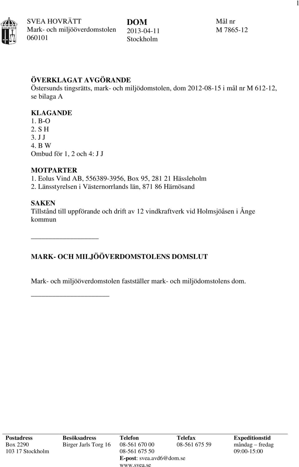 Länsstyrelsen i Västernorrlands län, 871 86 Härnösand SAKEN Tillstånd till uppförande och drift av 12 vindkraftverk vid Holmsjöåsen i Ånge kommun MARK- OCH MILJÖÖVERDOMSTOLENS DOMSLUT