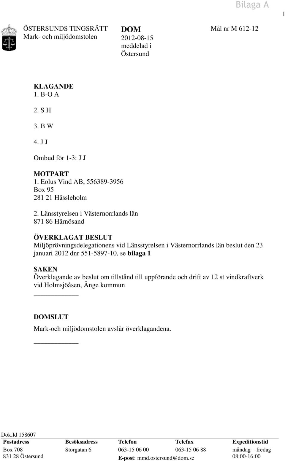 Länsstyrelsen i Västernorrlands län 871 86 Härnösand ÖVERKLAGAT BESLUT Miljöprövningsdelegationens vid Länsstyrelsen i Västernorrlands län beslut den 23 januari 2012 dnr 551-5897-10, se bilaga 1