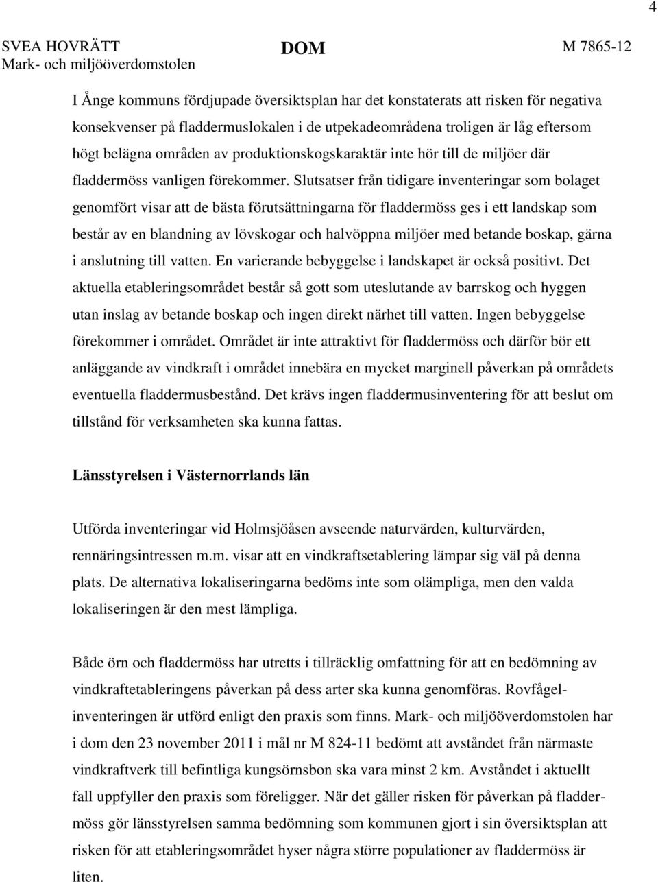 Slutsatser från tidigare inventeringar som bolaget genomfört visar att de bästa förutsättningarna för fladdermöss ges i ett landskap som består av en blandning av lövskogar och halvöppna miljöer med