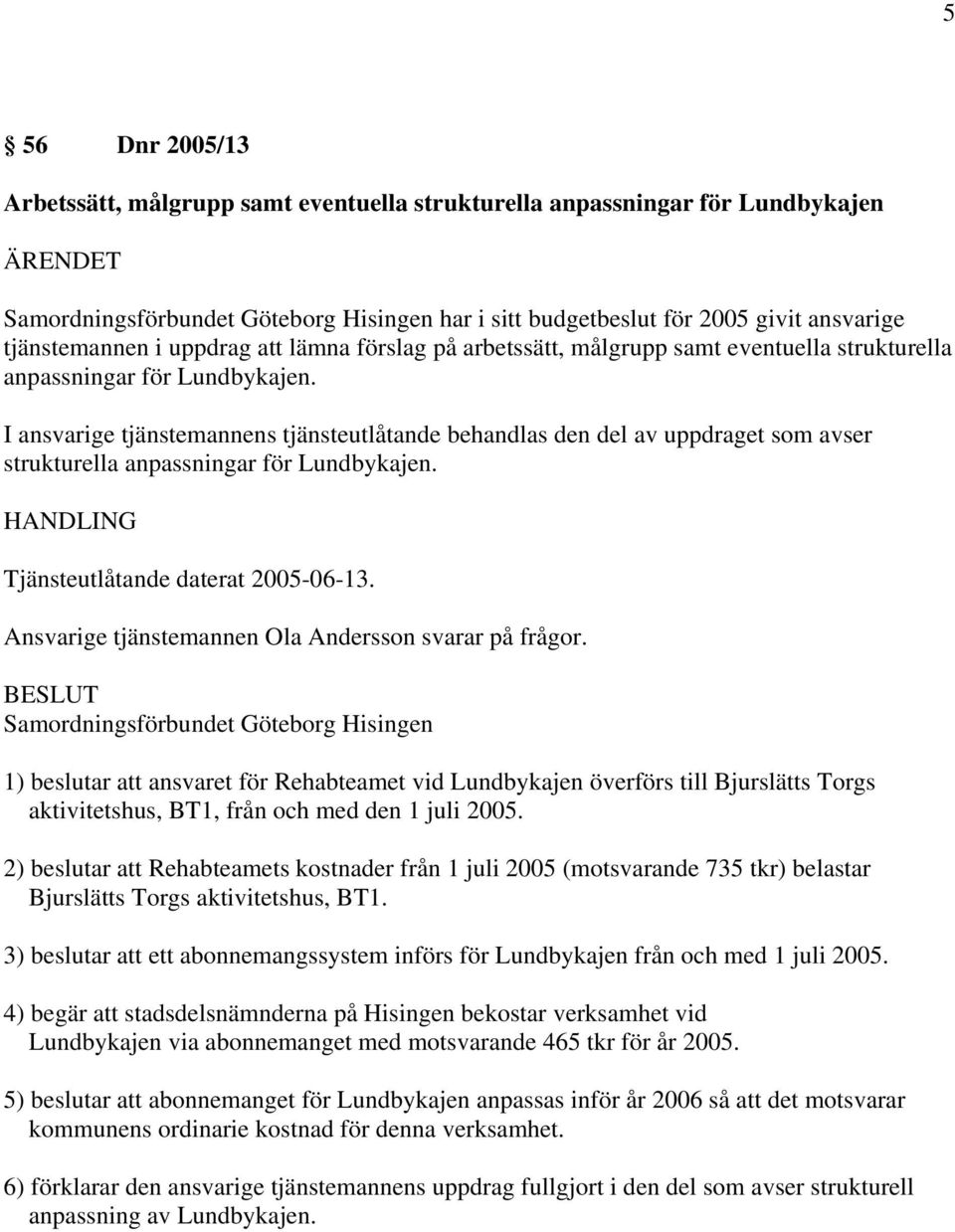 I ansvarige tjänstemannens tjänsteutlåtande behandlas den del av uppdraget som avser strukturella anpassningar för Lundbykajen. Tjänsteutlåtande daterat 2005-06-13.
