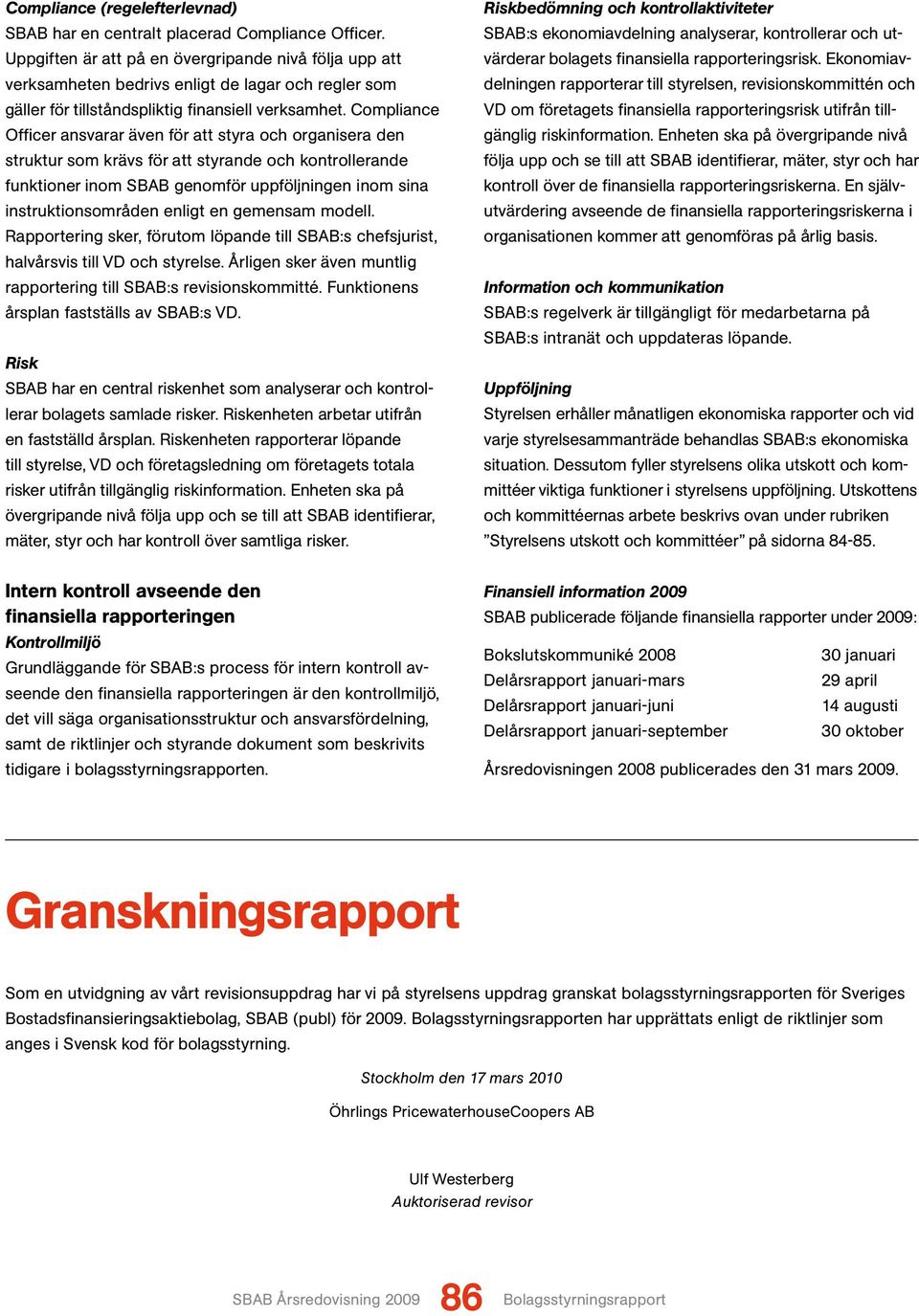 Compliance Officer ansvarar även för att styra och organisera den struktur som krävs för att styrande och kontrollerande funktioner inom SBAB genomför uppföljningen inom sina instruktionsområden