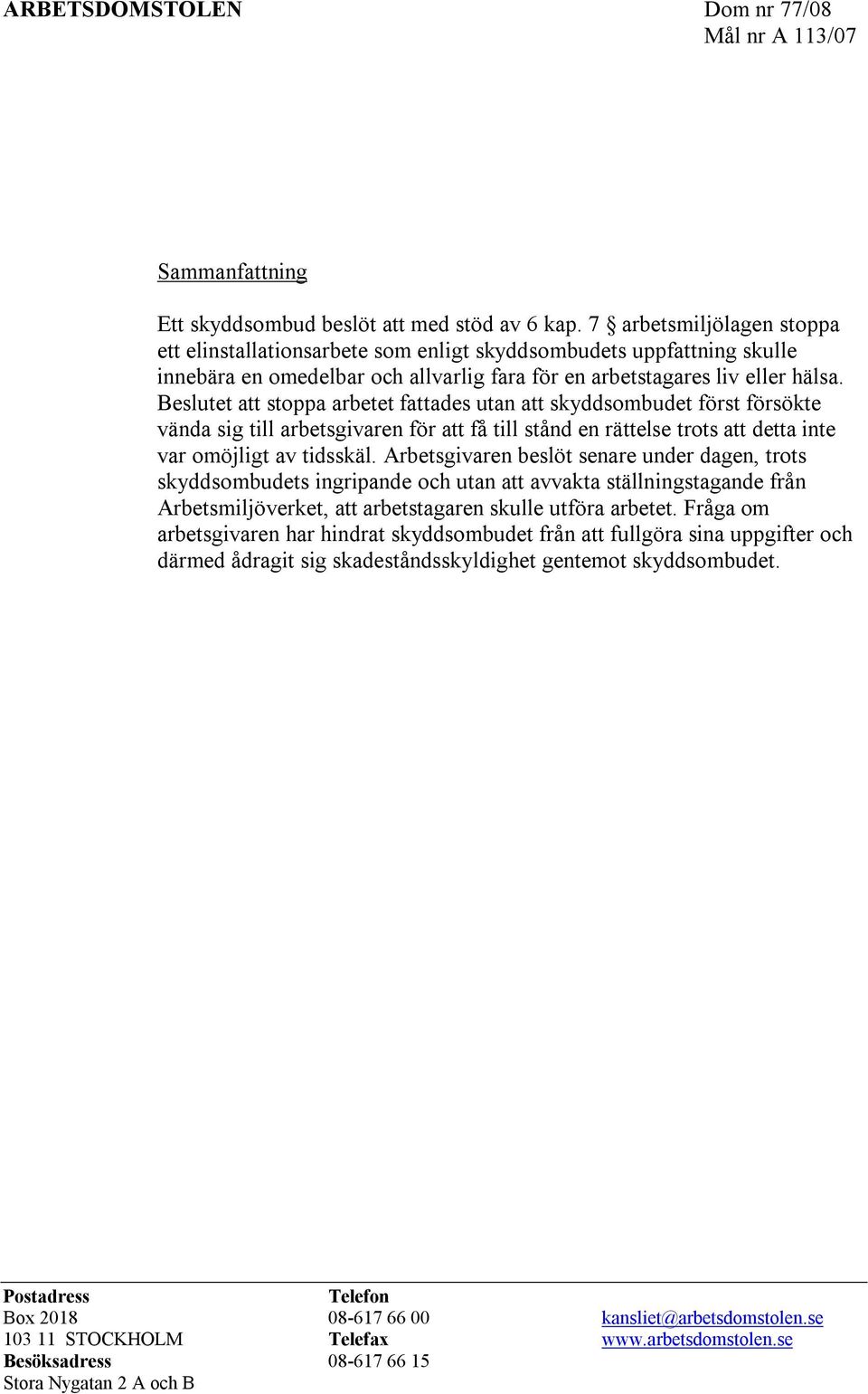 Beslutet att stoppa arbetet fattades utan att skyddsombudet först försökte vända sig till arbetsgivaren för att få till stånd en rättelse trots att detta inte var omöjligt av tidsskäl.