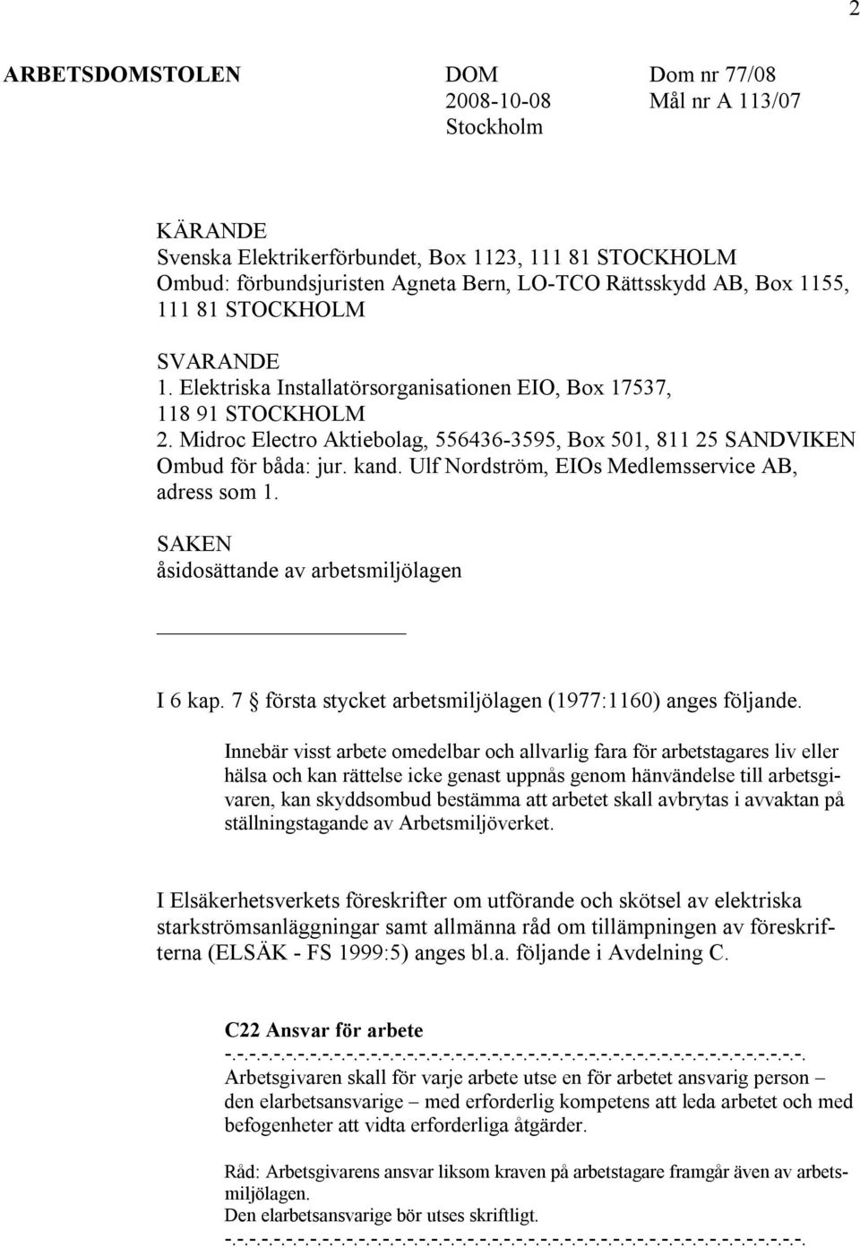 kand. Ulf Nordström, EIOs Medlemsservice AB, adress som 1. SAKEN åsidosättande av arbetsmiljölagen I 6 kap. 7 första stycket arbetsmiljölagen (1977:1160) anges följande.