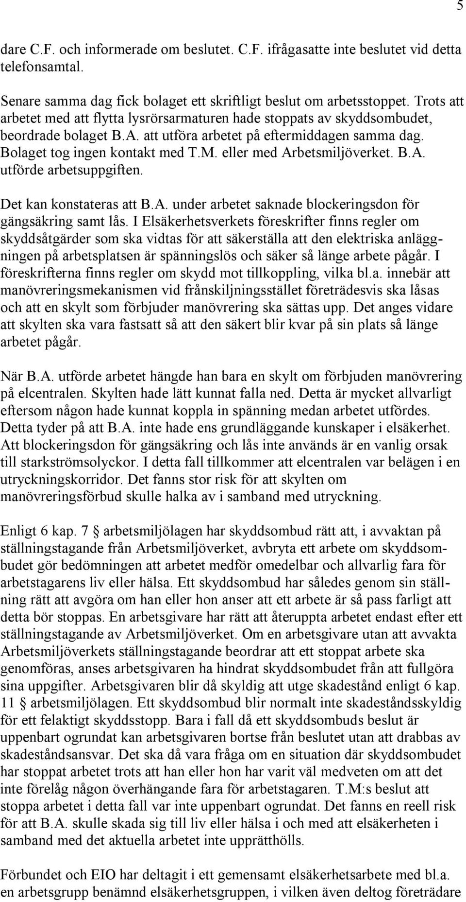 eller med Arbetsmiljöverket. B.A. utförde arbetsuppgiften. Det kan konstateras att B.A. under arbetet saknade blockeringsdon för gängsäkring samt lås.